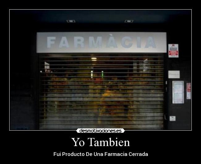 Yo Tambien - Fui Producto De Una Farmacia Cerrada
