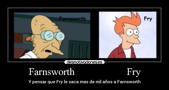 Farnsworth                    Fry - Y pensar que Fry le saca mas de mil años a Farnsworth