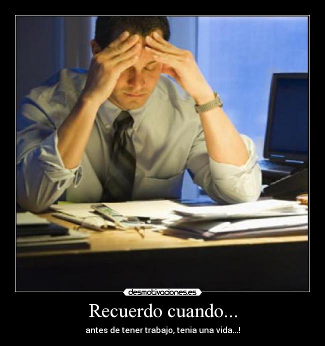 Recuerdo cuando... - antes de tener trabajo, tenia una vida...!