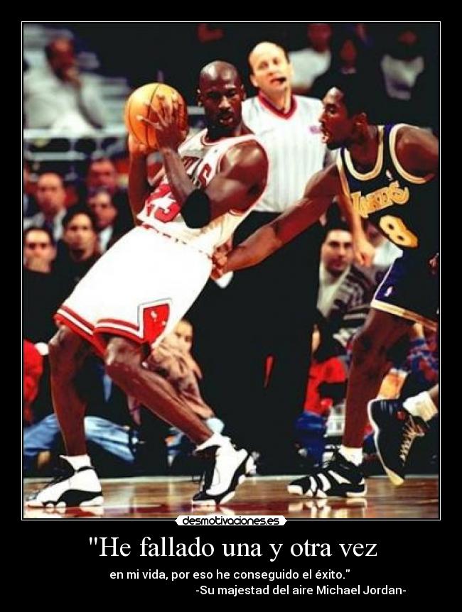 He fallado una y otra vez - en mi vida, por eso he conseguido el éxito.
-Su majestad del aire Michael Jordan-