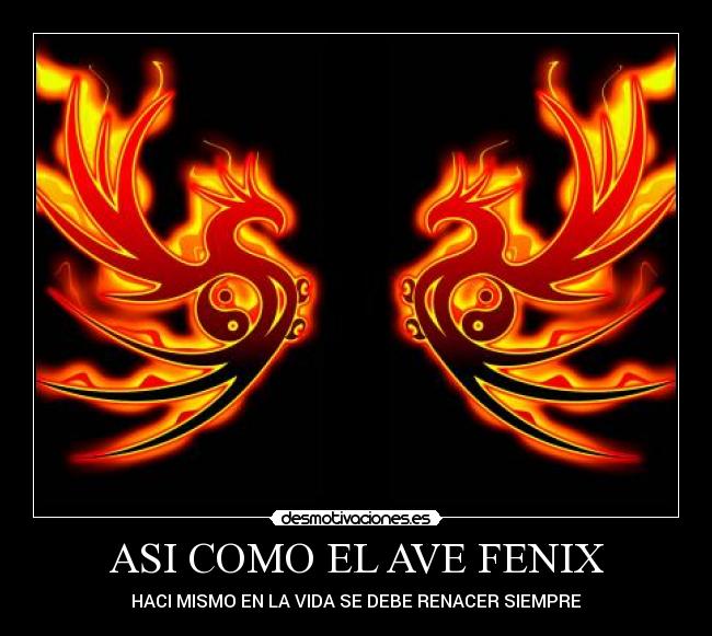 ASI COMO EL AVE FENIX - HACI MISMO EN LA VIDA SE DEBE RENACER SIEMPRE