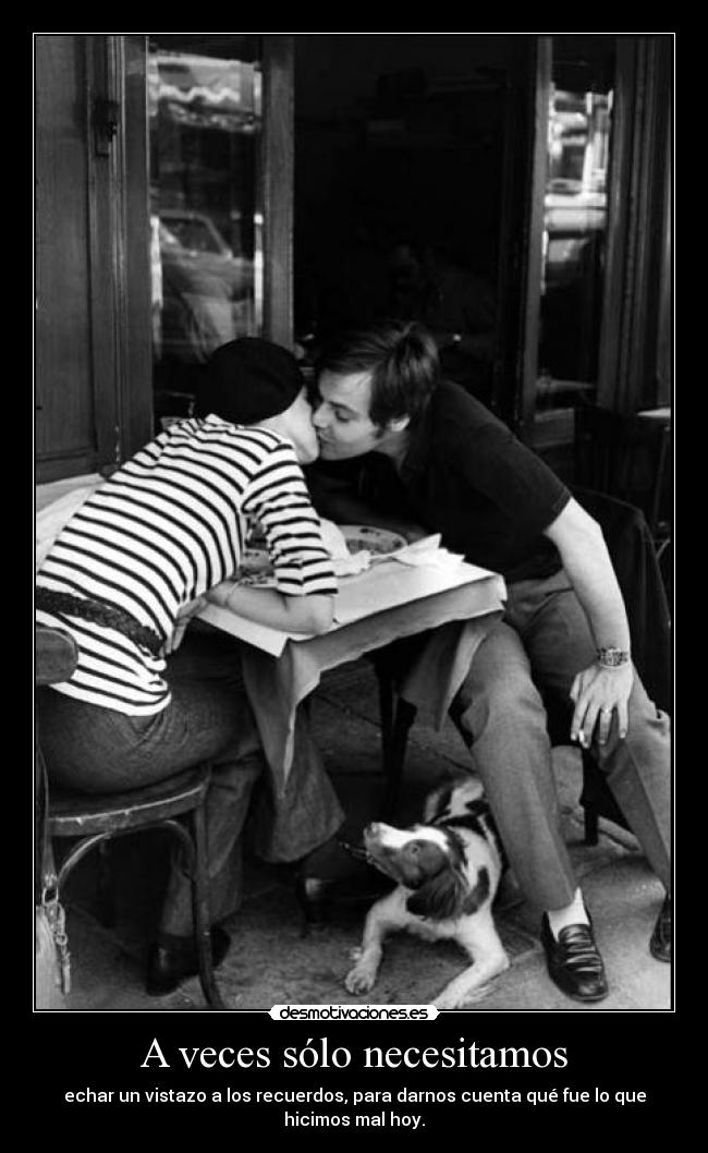 A veces sólo necesitamos - echar un vistazo a los recuerdos, para darnos cuenta qué fue lo que hicimos mal hoy.