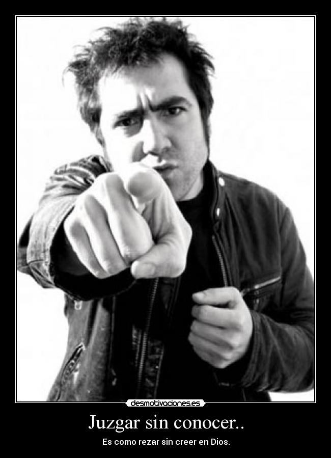 Juzgar sin conocer.. -