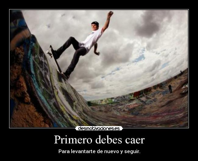 Primero debes caer - Para levantarte de nuevo y seguir.