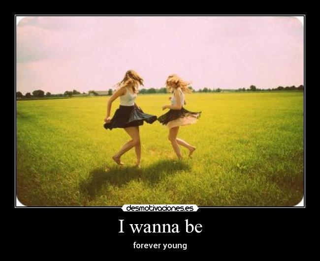 I wanna be - forever young
