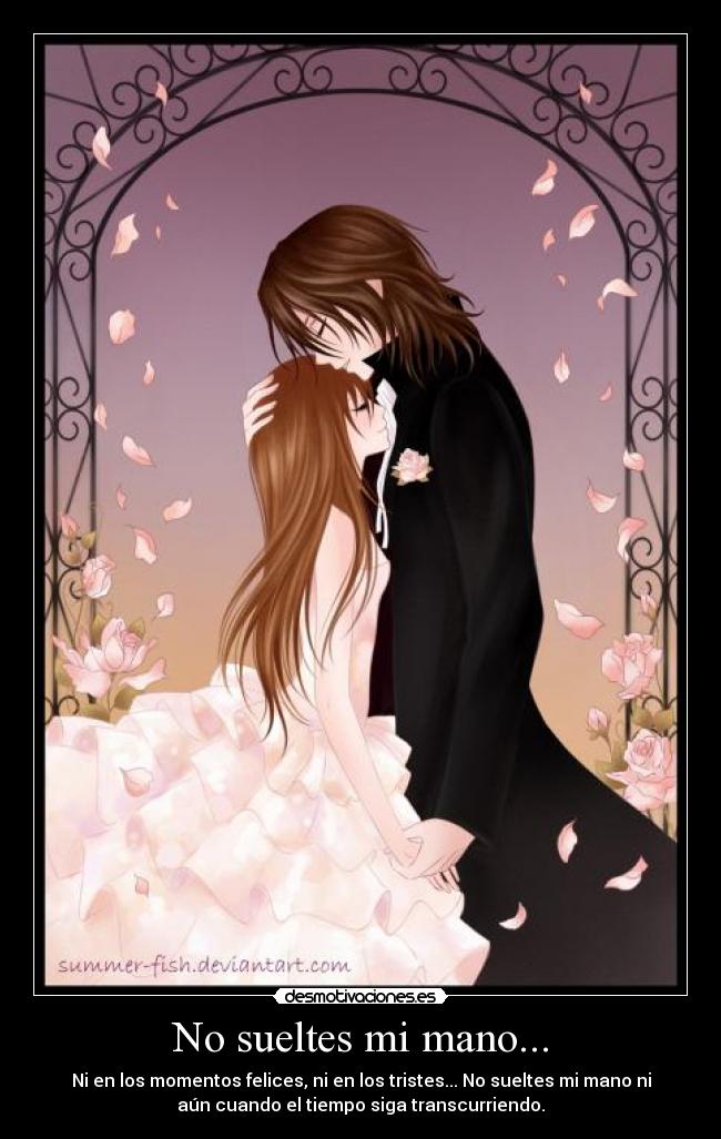 No sueltes mi mano... - Ni en los momentos felices, ni en los tristes... No sueltes mi mano ni
aún cuando el tiempo siga transcurriendo.