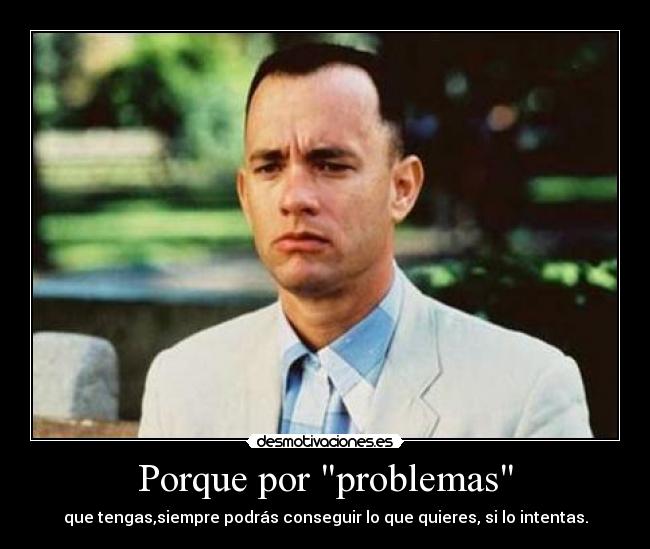 Porque por problemas - que tengas,siempre podrás conseguir lo que quieres, si lo intentas.