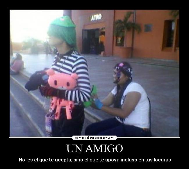UN AMIGO - No es el que te acepta, sino el que te apoya incluso en tus locuras