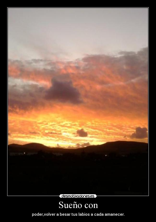 Sueño con - poder,volver a besar tus labios a cada amanecer.