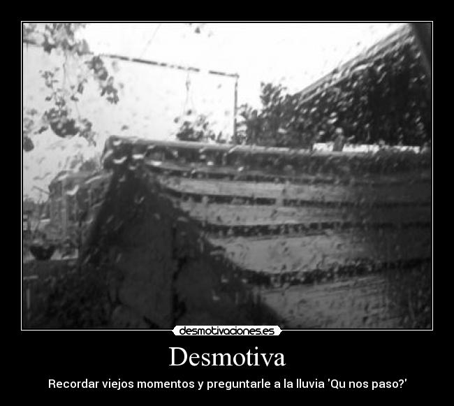 Desmotiva - Recordar viejos momentos y preguntarle a la lluvia Qu nos paso?