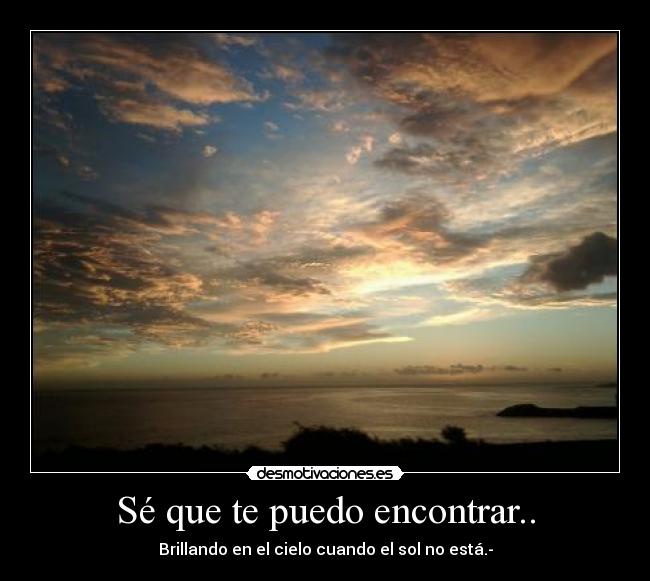 Sé que te puedo encontrar.. - Brillando en el cielo cuando el sol no está.-