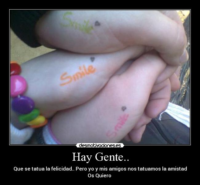 Hay Gente.. - Que se tatua la felicidad.. Pero yo y mis amigos nos tatuamos la amistad
Os Quiero