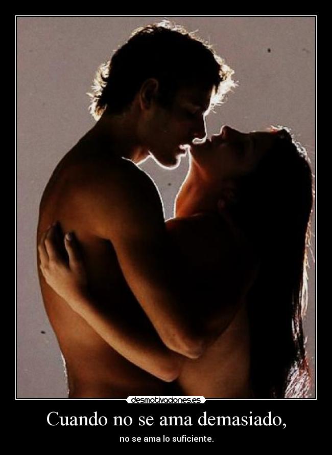 Cuando no se ama demasiado, - no se ama lo suficiente.