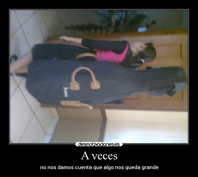 A veces - no nos damos cuenta que algo nos queda grande