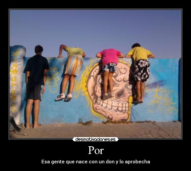 Por - Esa gente que nace con un don y lo aprobecha