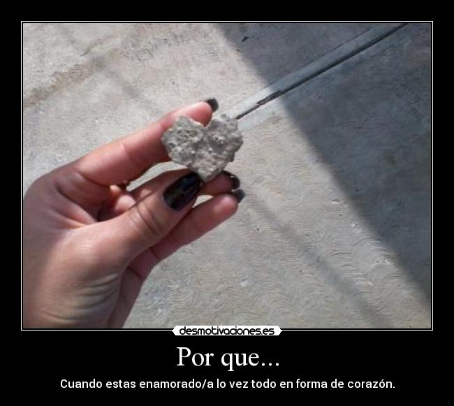 Por que... - Cuando estas enamorado/a lo vez todo en forma de corazón.