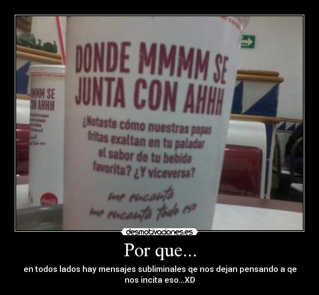 Por que... - en todos lados hay mensajes subliminales qe nos dejan pensando a qe
nos incita eso...XD