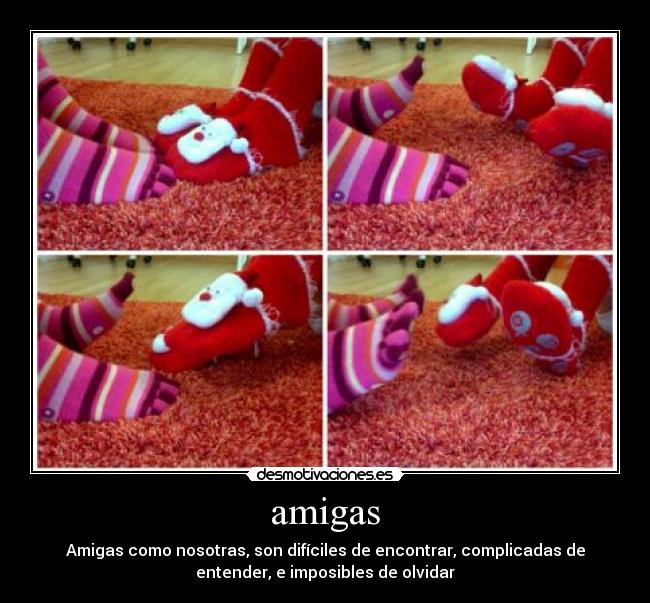 amigas - Amigas como nosotras, son difíciles de encontrar, complicadas de
entender, e imposibles de olvidar