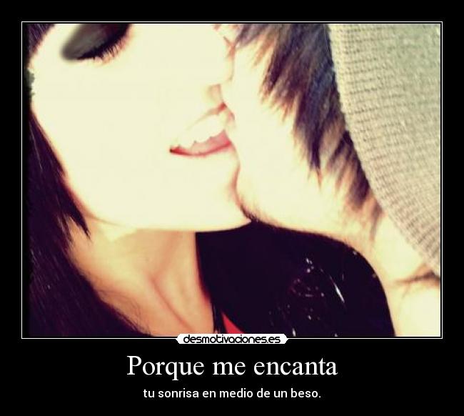 Porque me encanta - tu sonrisa en medio de un beso.