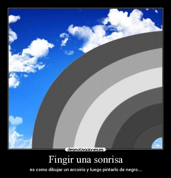 Fingir una sonrisa - es como dibujar un arcoiris y luego pintarlo de negro....