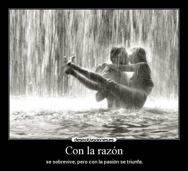 Con la razón - se sobrevive, pero con la pasión se triunfa.