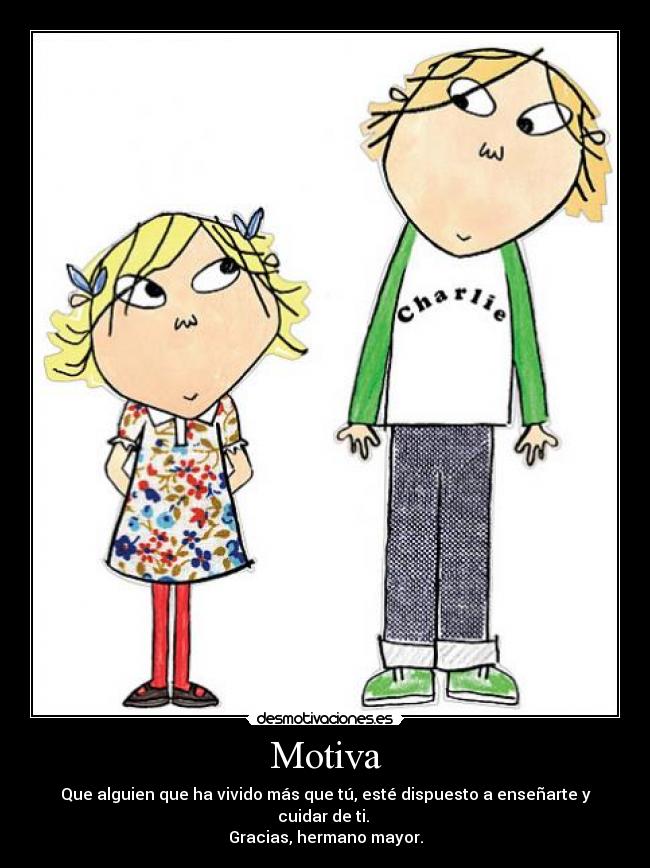 Motiva - Que alguien que ha vivido más que tú, esté dispuesto a enseñarte y cuidar de ti. 
Gracias, hermano mayor.