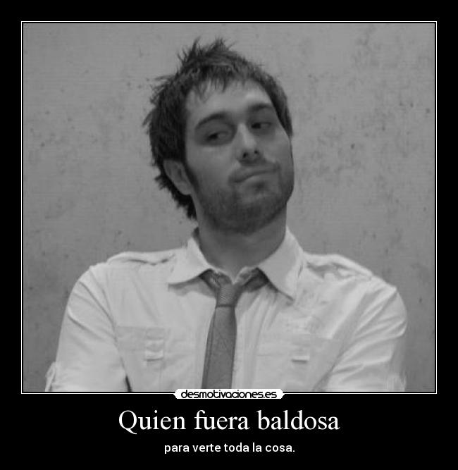 Quien fuera baldosa - para verte toda la cosa.