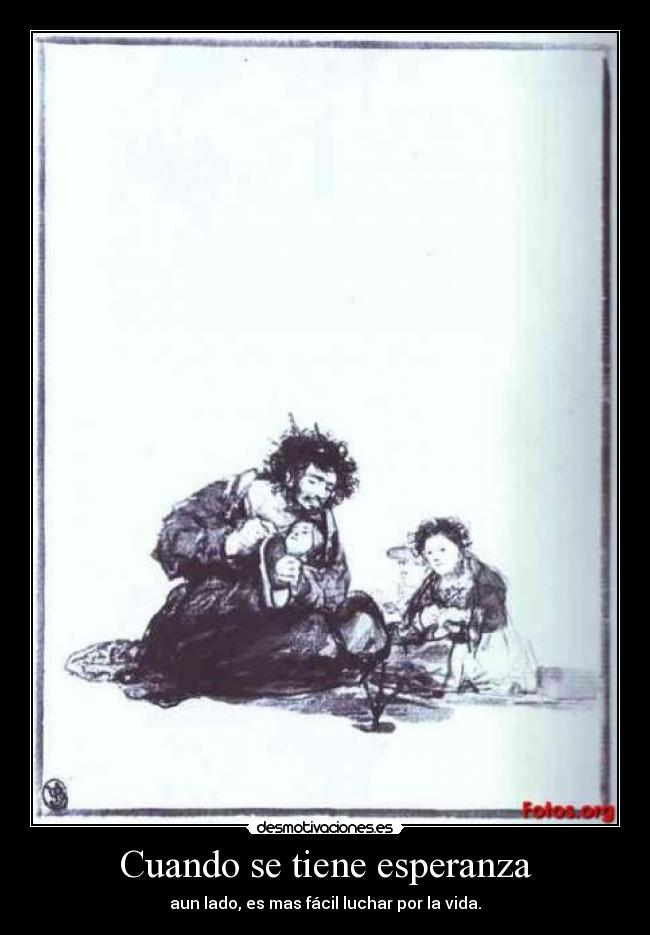 Cuando se tiene esperanza - aun lado, es mas fácil luchar por la vida.