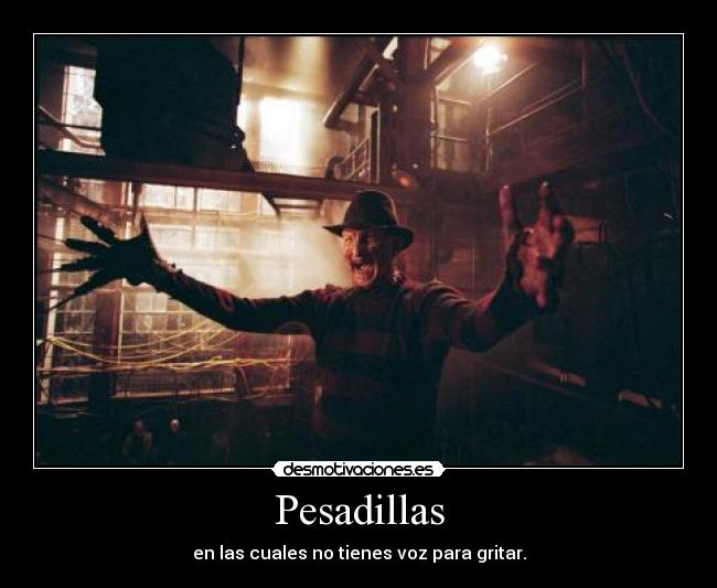 Pesadillas - en las cuales no tienes voz para gritar.