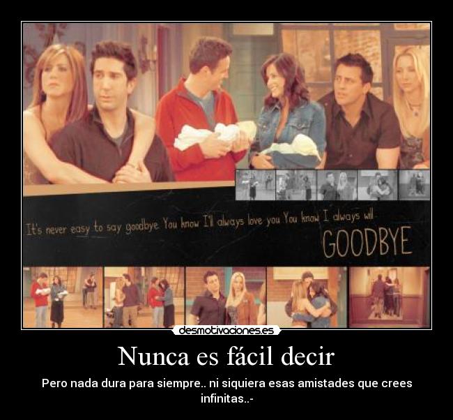 Nunca es fácil decir - Pero nada dura para siempre.. ni siquiera esas amistades que crees infinitas..-