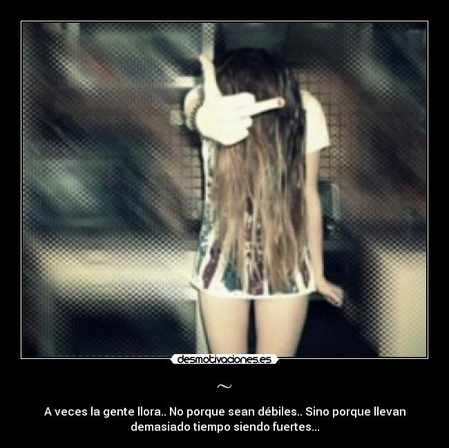 ~ - A veces la gente llora.. No porque sean débiles.. Sino porque llevan
demasiado tiempo siendo fuertes...