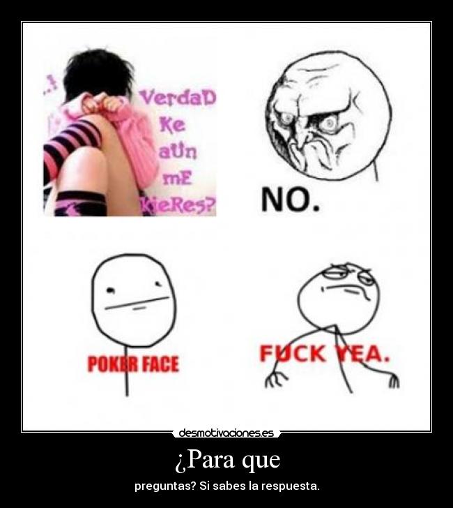 ¿Para que - preguntas? Si sabes la respuesta.