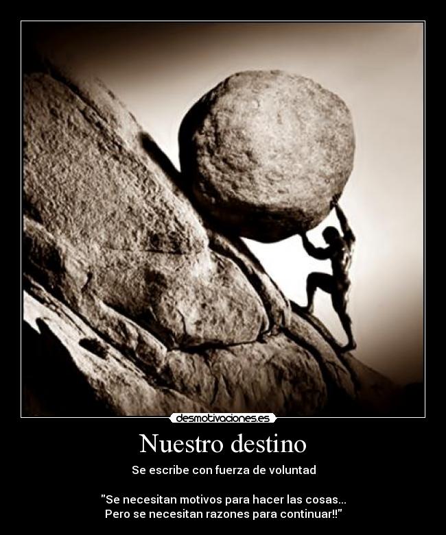 Nuestro destino - Se escribe con fuerza de voluntad
Se necesitan motivos para hacer las cosas...
Pero se necesitan razones para continuar!!