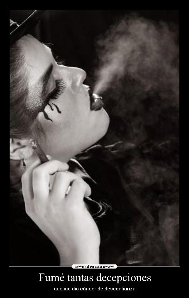 Fumé tantas decepciones - que me dio cáncer de desconfianza