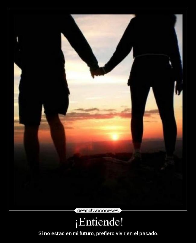 ¡Entiende! - Si no estas en mi futuro, prefiero vivir en el pasado.