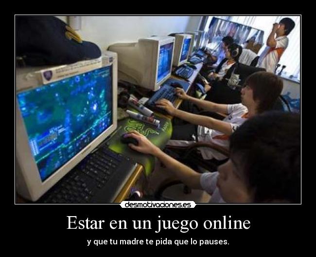 Estar en un juego online - y que tu madre te pida que lo pauses.