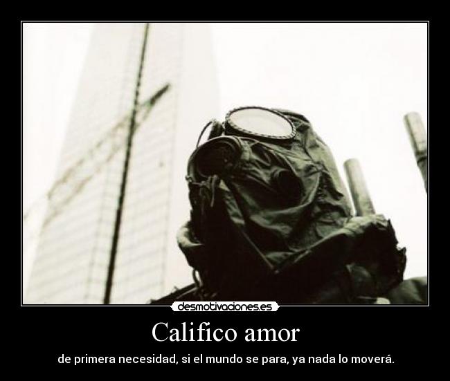 Califico amor - de primera necesidad, si el mundo se para, ya nada lo moverá.