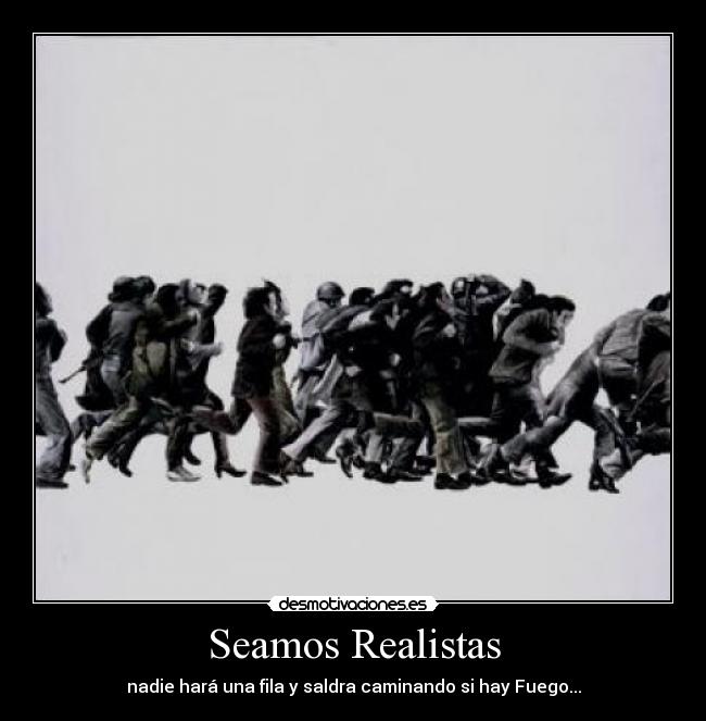 Seamos Realistas - nadie hará una fila y saldra caminando si hay Fuego...