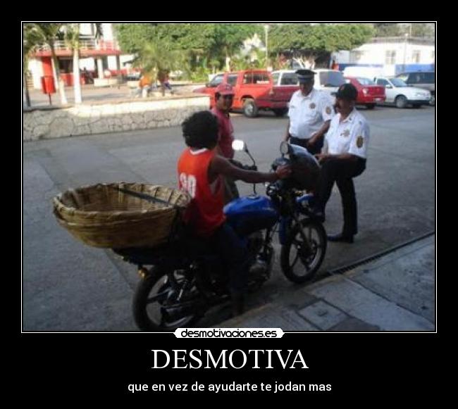 DESMOTIVA - que en vez de ayudarte te jodan mas