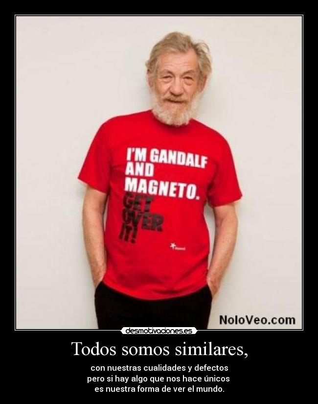 Todos somos similares, - con nuestras cualidades y defectos
pero si hay algo que nos hace únicos
es nuestra forma de ver el mundo.