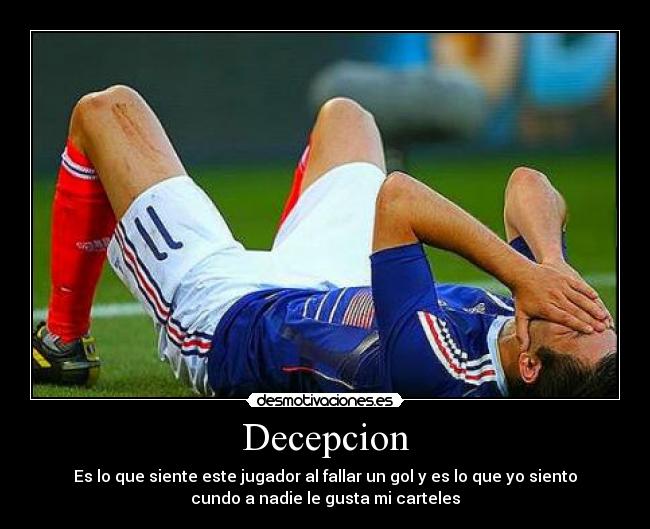 Decepcion - Es lo que siente este jugador al fallar un gol y es lo que yo siento
cundo a nadie le gusta mi carteles