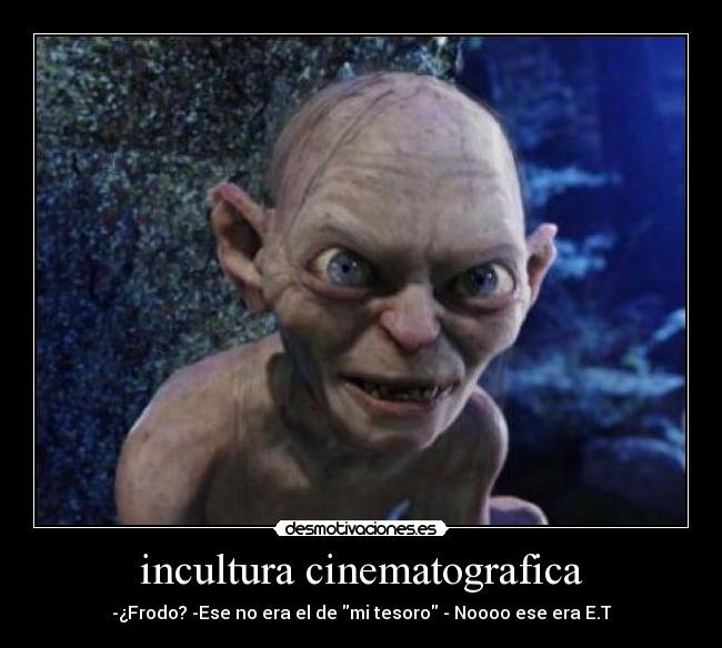 incultura cinematografica - -¿Frodo? -Ese no era el de mi tesoro - Noooo ese era E.T