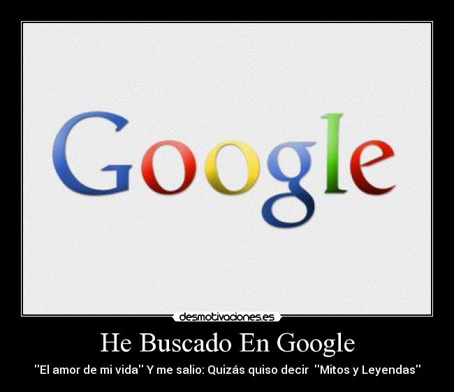 He Buscado En Google - El amor de mi vida Y me salio: Quizás quiso decir  Mitos y Leyendas
