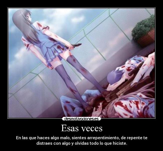 Esas veces - En las que haces algo malo, sientes arrepentimiento, de repente te
distraes con algo y olvidas todo lo que hiciste.