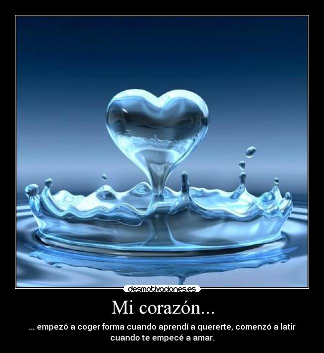 Mi corazón... - ... empezó a coger forma cuando aprendí a quererte, comenzó a latir
cuando te empecé a amar.