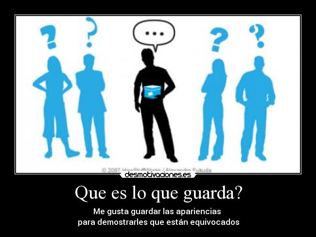 Que es lo que guarda? - Me gusta guardar las apariencias
para demostrarles que están equivocados