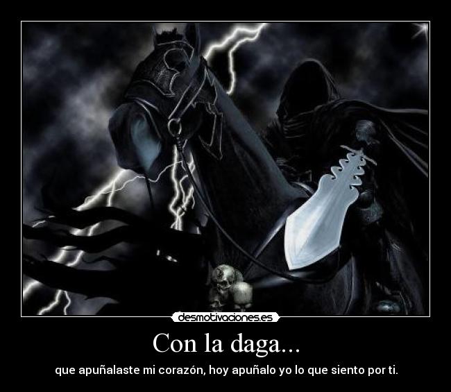 Con la daga... - que apuñalaste mi corazón, hoy apuñalo yo lo que siento por ti.