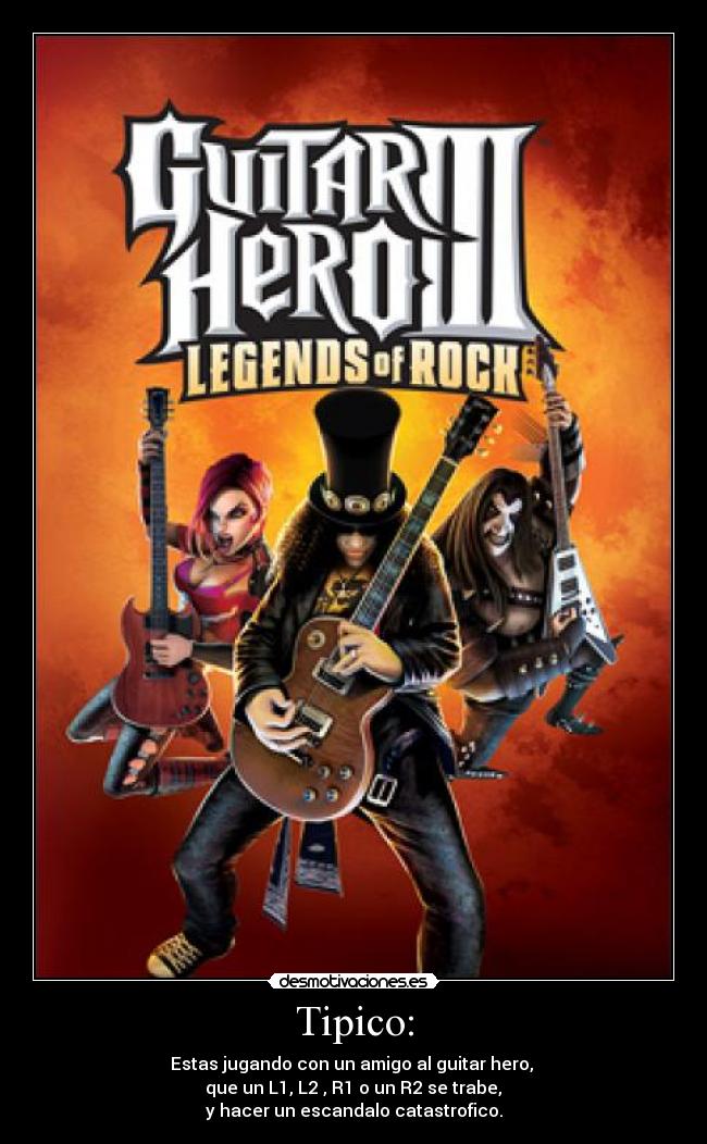 Tipico: - Estas jugando con un amigo al guitar hero,
que un L1, L2 , R1 o un R2 se trabe,
y hacer un escandalo catastrofico.