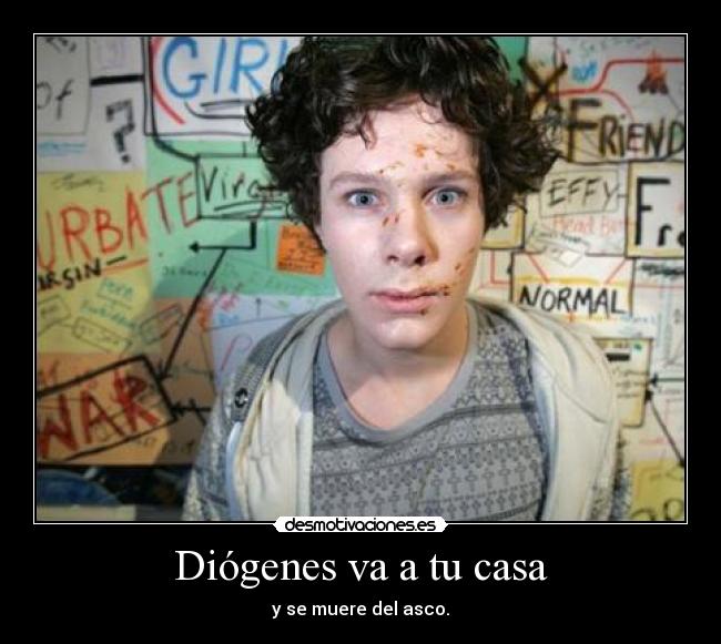 Diógenes va a tu casa - y se muere del asco.