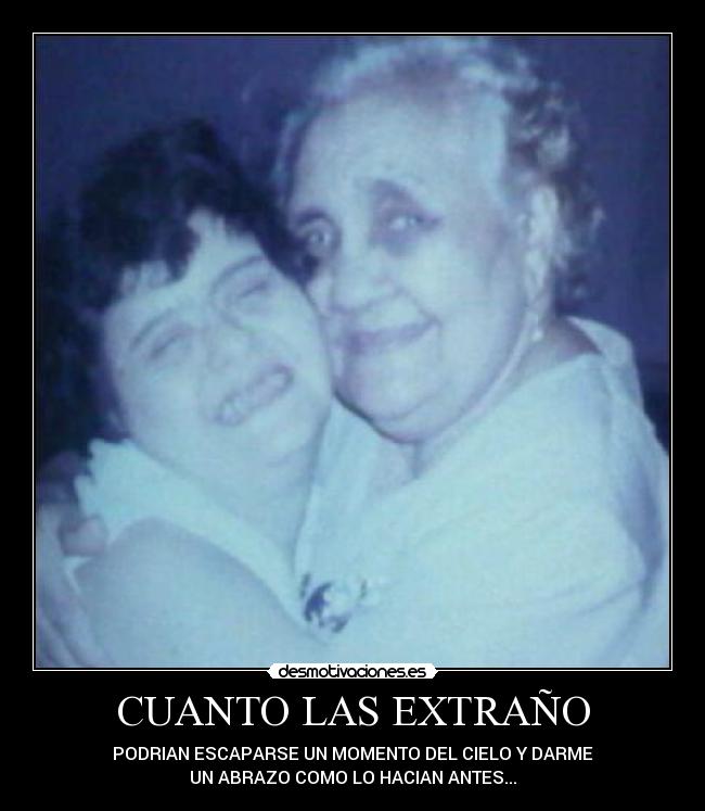 CUANTO LAS EXTRAÑO - PODRIAN ESCAPARSE UN MOMENTO DEL CIELO Y DARME
UN ABRAZO COMO LO HACIAN ANTES...